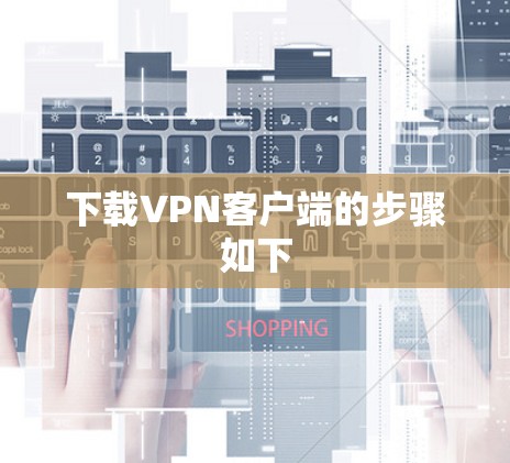 下载VPN客户端的步骤如下 下载VPN客户端的步骤如下