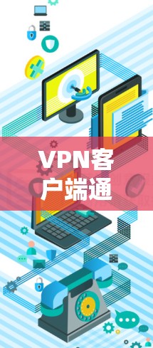 VPN客户端通常是指支持在电脑上连接互联网的软件，用于进行VPN服务。例如，常见的VPN客户端包括VTT、2、Sofia等