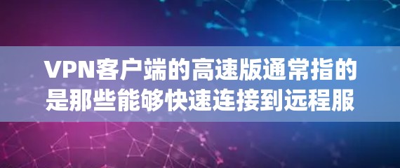 VPN客户端的高速版通常指的是那些能够快速连接到远程服务器或网络的版本。以下是一些 commonly used VPN 工具，它们通常支持高速连接