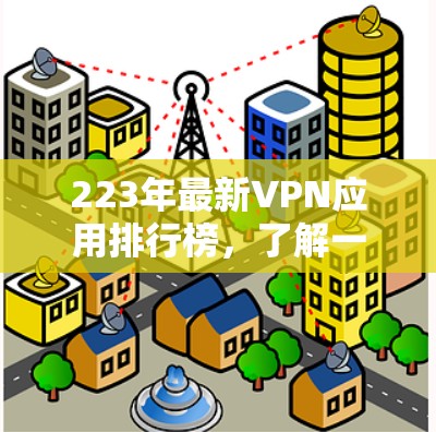 223年最新VPN应用排行榜，了解一下你的网络安全需求