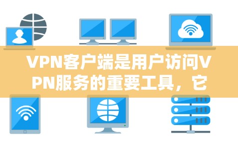 VPN客户端是用户访问VPN服务的重要工具，它提供了访问网络服务器的依赖性软件。以下是几种主要的VPN客户端推荐