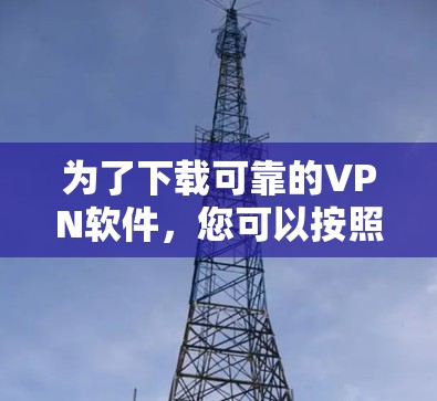 为了下载可靠的VPN软件,您可以按照以下步骤进行操作 为了下载可靠的VPN软件,您可以按照以下步骤进行操作