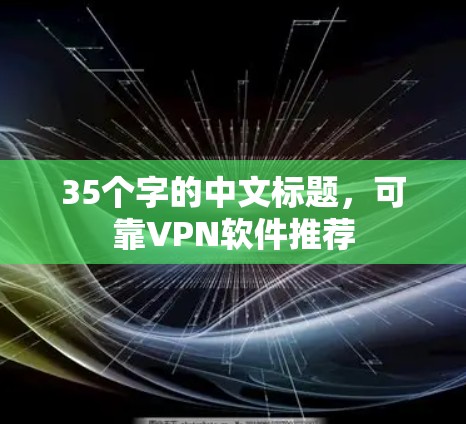 35个字的中文标题,可靠VPN软件推荐 35个字的中文标题,可靠VPN软件推荐