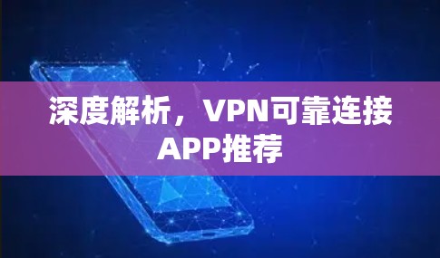 深度解析,VPN可靠连接APP推荐 深度解析,VPN可靠连接APP推荐