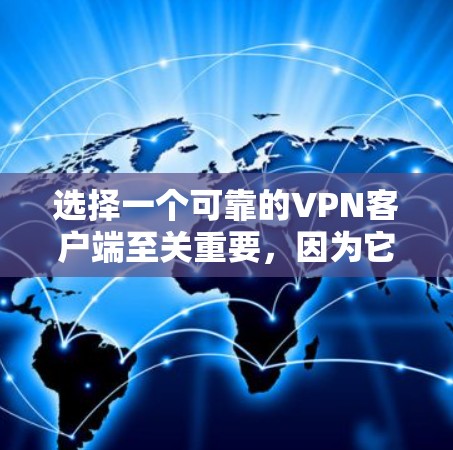 选择一个可靠的VPN客户端至关重要，因为它确保了VPN的安全性和稳定性，从而保护用户的数据和网络环境。以下是详细的步骤和考虑