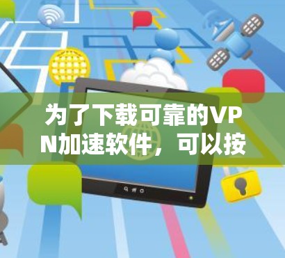为了下载可靠的VPN加速软件,可以按照以下步骤进行 为了下载可靠的VPN加速软件,可以按照以下步骤进行