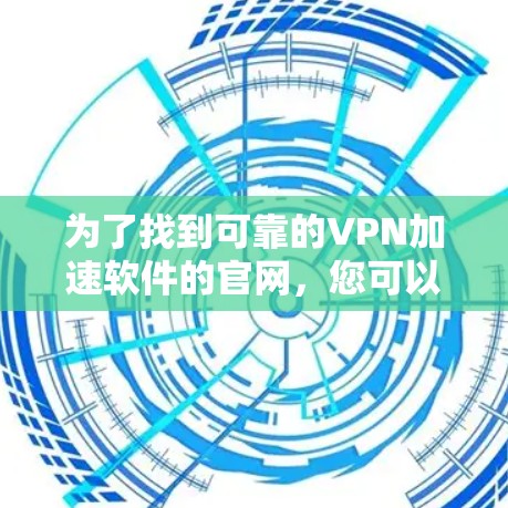 为了找到可靠的VPN加速软件的官网，您可以按照以下步骤进行