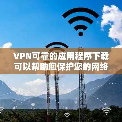 VPN可靠的应用程序下载可以帮助您保护您的网络隐私并访问安全的网络服务。以下是一些可靠的VPN软件和网络访问工具