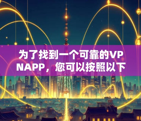 为了找到一个可靠的VPNAPP，您可以按照以下步骤进行