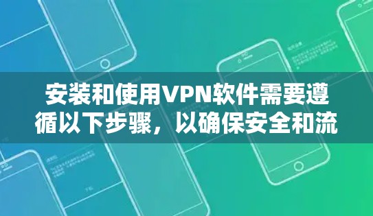 安装和使用VPN软件需要遵循以下步骤，以确保安全和流畅的访问体验