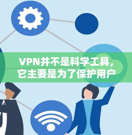 VPN并不是科学工具，它主要是为了保护用户安全，防止网络攻击、追踪访问和防火墙设置等。VPN可以帮助用户避免被监控和检测，同时也可以用于获取网络资源或进行在线活动