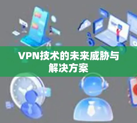 VPN技术的未来威胁与解决方案