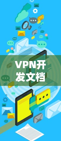 VPN开发文档的结构和内容通常包括以下几个主要部分