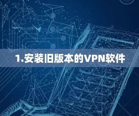 1.安装旧版本的VPN软件 1.安装旧版本的VPN软件
