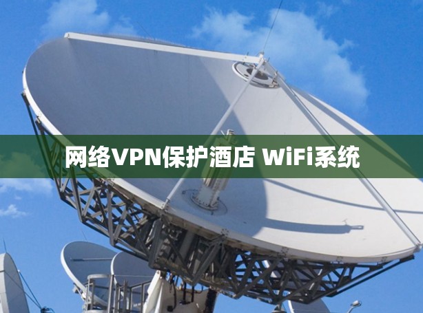 网络VPN保护酒店 WiFi系统 网络VPN保护酒店 WiFi系统