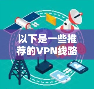 以下是一些推荐的VPN线路和推荐服务