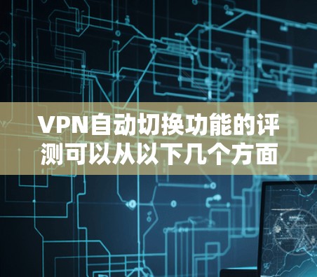 VPN自动切换功能的评测可以从以下几个方面进行