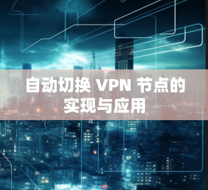 自动切换 VPN 节点的实现与应用
