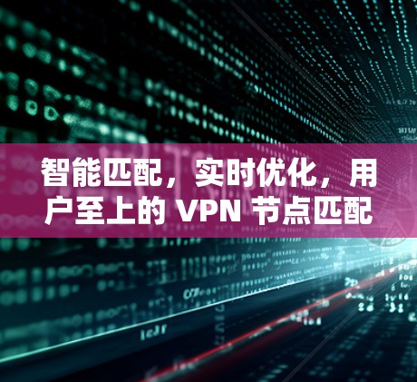 智能匹配，实时优化，用户至上的 VPN 节点匹配体验