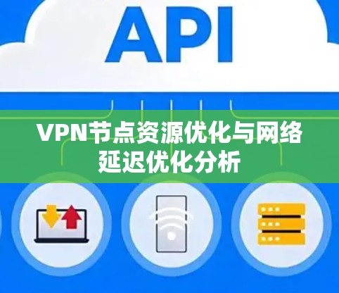 VPN节点资源优化与网络延迟优化分析 VPN节点资源优化与网络延迟优化分析