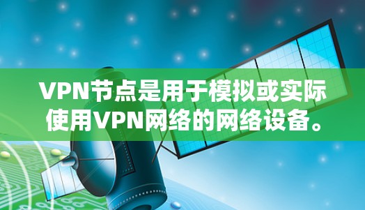 VPN节点是用于模拟或实际使用VPN网络的网络设备。使用VPN节点需要配置正确的软件和工具，以下是一些步骤和方法来使用VPN节点