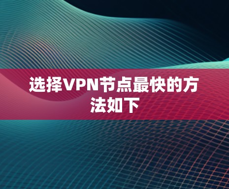 选择VPN节点最快的方法如下