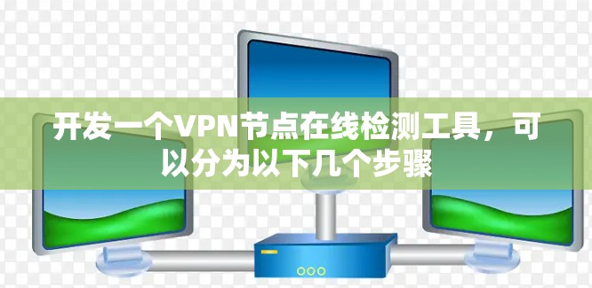 开发一个VPN节点在线检测工具，可以分为以下几个步骤