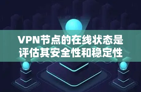VPN节点的在线状态是评估其安全性和稳定性的重要因素。以下是一些关键点和分析方向