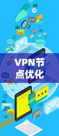 VPN节点优化工具可以帮助你提高VPN的安全性和性能，优化VPN节点的连接方式，减少流量流失，同时增强安全策略。以下是一步步的指南
