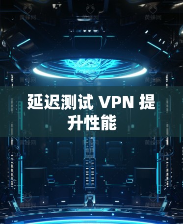 延迟测试 VPN 提升性能
