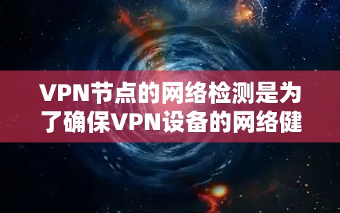 VPN节点的网络检测是为了确保VPN设备的网络健康、稳定性以及安全性。以下是VPN节点线路检测的常见步骤和方法