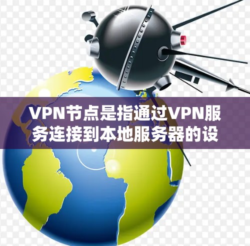 VPN节点是指通过VPN服务连接到本地服务器的设备，用于远程访问网络资源。在泰国，VPN节点的提供者可能会根据地区的网络状况、语言需求和用户需求来提供服务。以下是一些可能的VPN节点在泰国的情况