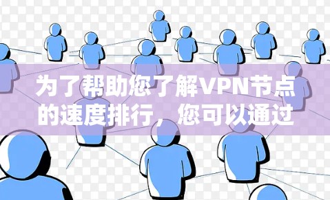 为了帮助您了解VPN节点的速度排行,您可以通过以下途径获取相关信息 为了帮助您了解VPN节点的速度排行,您可以通过以下途径获取相关信息