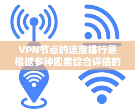VPN节点的速度排行是根据多种因素综合评估的，包括但不限于网络连接的稳定性、延迟、延迟、安全性和可靠性等。以下是一些普遍认可的VPN节点，通常被认为在多个VPN服务中表现优异