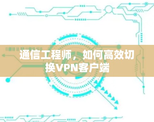 通信工程师，如何高效切换VPN客户端