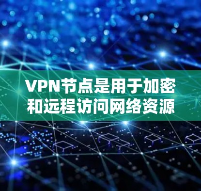 VPN节点是用于加密和远程访问网络资源的设备，通常位于用户或机构的内部网络中。以下是关于如何设置和管理VPN节点的教程