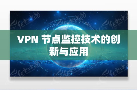 VPN 节点监控技术的创新与应用 VPN 节点监控技术的创新与应用