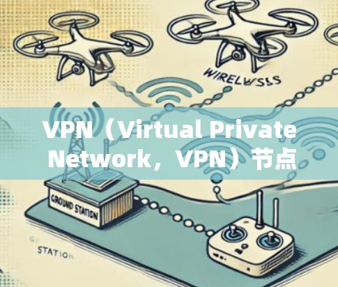 VPN（Virtual Private Network，VPN）节点的管理是确保网络加密传输安全的关键步骤。以下是VPN节点管理的常见方案和步骤