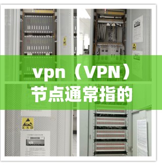 vpn（VPN）节点通常指的是VPN设备中的某个节点，例如路由器、交换机或防火墙设备。更新vpn节点通常指的是更新该设备的配置信息，以确保VPN连接的稳定性、安全性和可靠性和性能