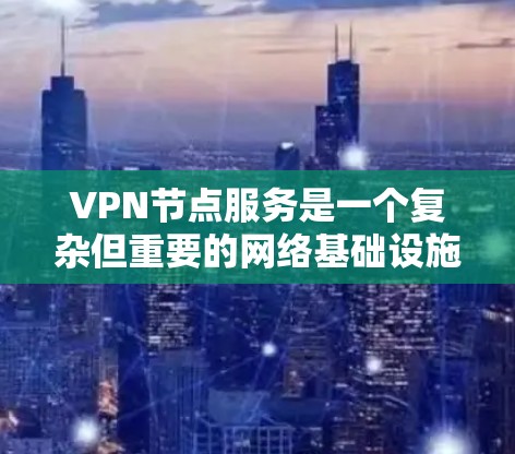 VPN节点服务是一个复杂但重要的网络基础设施，旨在提供安全的网络连接。以下是对VPN节点服务的详细总结