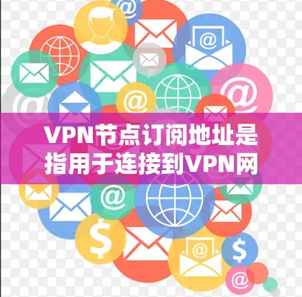 VPN节点订阅地址是指用于连接到VPN网络的设备或服务器的地址。以下是一些步骤和注意事项来订阅这些地址