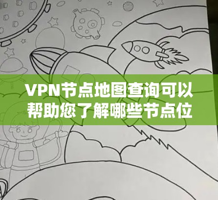 VPN节点地图查询可以帮助您了解哪些节点位于哪些区域内，这对于规划VPN连接非常有帮助。以下是几种常用的方法和工具，您可以根据自己的需求选择