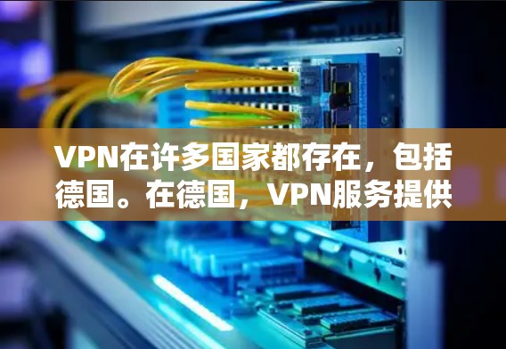 VPN在许多国家都存在，包括德国。在德国，VPN服务提供商和地区公司提供了各种VPN解决方案。以下是几个主要的VPN提供商和公司的信息