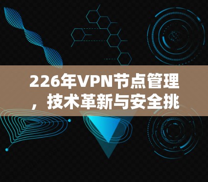 226年VPN节点管理，技术革新与安全挑战