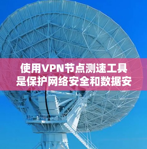 使用VPN节点测速工具是保护网络安全和数据安全的重要手段。以下是使用VPN节点测速工具的步骤指南