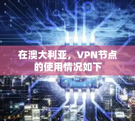 在澳大利亚，VPN节点的使用情况如下