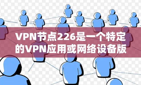 VPN节点226是一个特定的VPN应用或网络设备版本，主要用于加密数据传输，保护用户在互联网上的通信和访问。以下是对该概念的详细解释