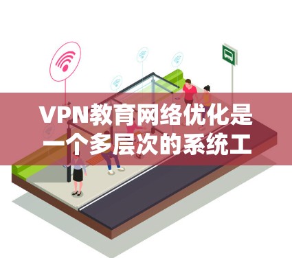 VPN教育网络优化是一个多层次的系统工程,需要综合考虑多个方面来确保教育内容的安全、便捷和高效访问。以下是一个分步骤的优化建议 VPN教育网络优化是一个多层次的系统工程,需要综合考虑多个方面来确保教育内容的安全、便捷和高效访问。以下是一个分步骤的优化建议