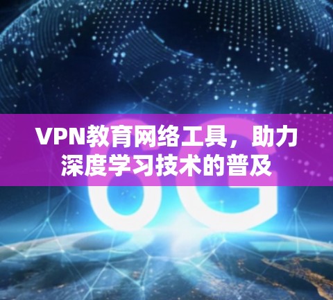 VPN教育网络工具,助力深度学习技术的普及 VPN教育网络工具,助力深度学习技术的普及
