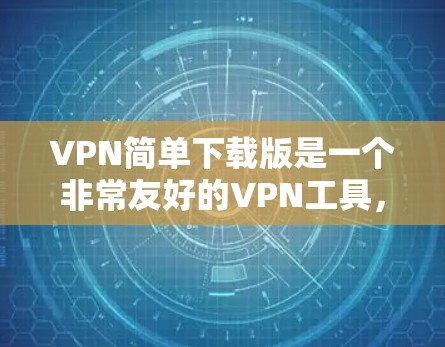 VPN简单下载版是一个非常友好的VPN工具,适合那些想快速上手但不想花太多时间的人。它提供了一个简单易用的界面,适合快速连接到主流VPN服务。以下是几个推荐的VPN VPN简单下载版是一个非常友好的VPN工具,适合那些想快速上手但不想花太多时间的人。它提供了一个简单易用的界面,适合快速连接到主流VPN服务。以下是几个推荐的VPN